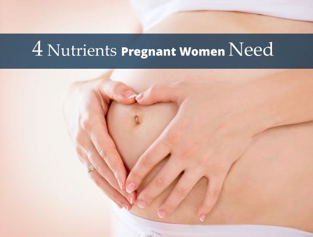 Quick Guide: 4 Nutrients Pregnant Women Need
